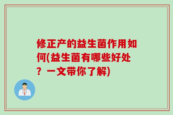 修正产的益生菌作用如何(益生菌有哪些好处？一文带你了解)