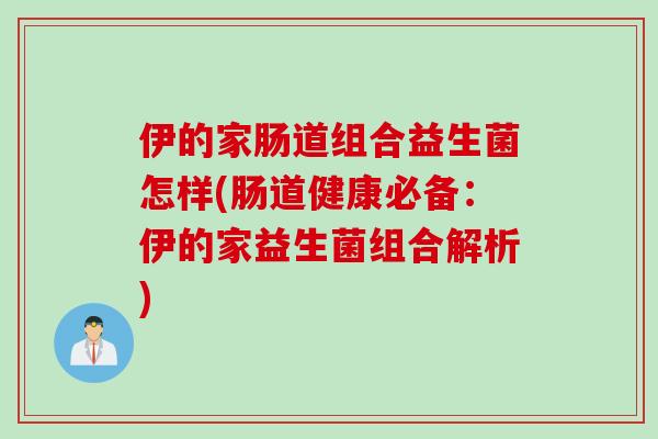 伊的家肠道组合益生菌怎样(肠道健康必备：伊的家益生菌组合解析)