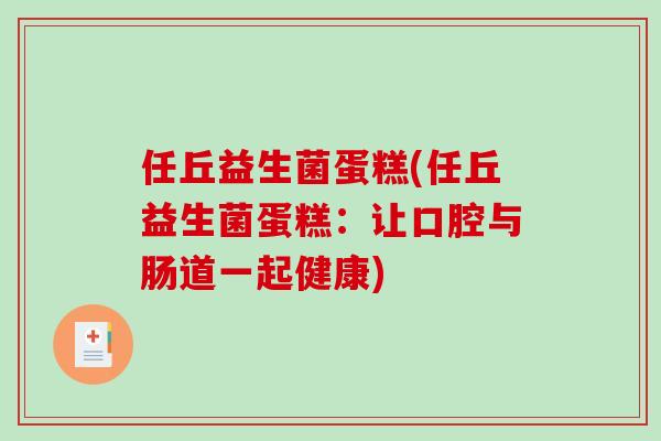 任丘益生菌蛋糕(任丘益生菌蛋糕：让口腔与肠道一起健康)