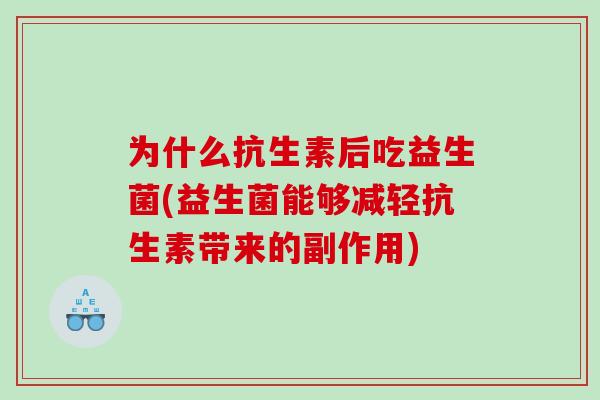 为什么抗生素后吃益生菌(益生菌能够减轻抗生素带来的副作用)