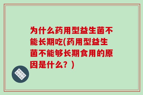 为什么药用型益生菌不能长期吃(药用型益生菌不能够长期食用的原因是什么？)