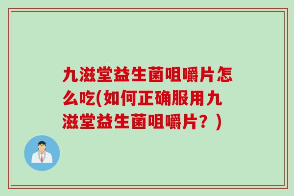 九滋堂益生菌咀嚼片怎么吃(如何正确服用九滋堂益生菌咀嚼片？)
