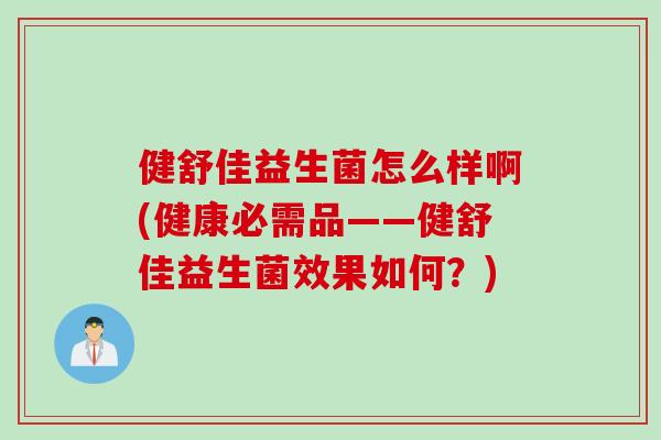 健舒佳益生菌怎么样啊(健康必需品——健舒佳益生菌效果如何？)