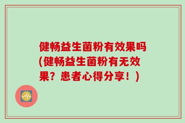健畅益生菌粉有效果吗(健畅益生菌粉有无效果？患者心得分享！)