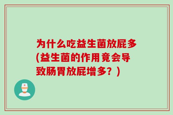 为什么吃益生菌放屁多(益生菌的作用竟会导致肠胃放屁增多？)
