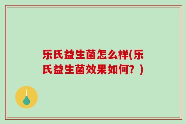 乐氏益生菌怎么样(乐氏益生菌效果如何？)