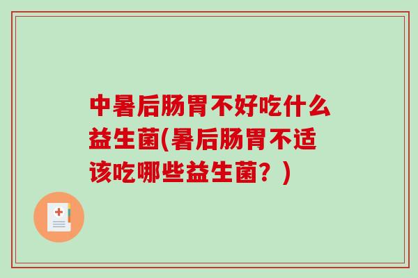 中暑后肠胃不好吃什么益生菌(暑后肠胃不适该吃哪些益生菌？)