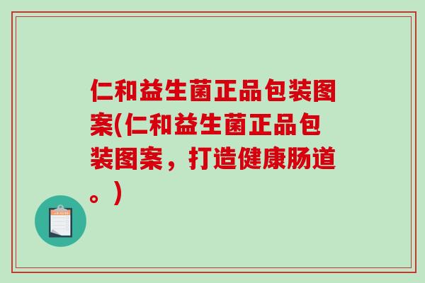 仁和益生菌正品包装图案(仁和益生菌正品包装图案，打造健康肠道。)