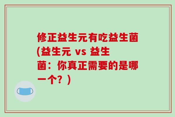 修正益生元有吃益生菌(益生元 vs 益生菌：你真正需要的是哪一个？)