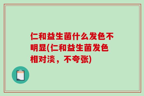 仁和益生菌什么发色不明显(仁和益生菌发色相对淡，不夸张)