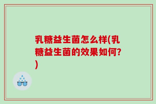 乳糖益生菌怎么样(乳糖益生菌的效果如何？)