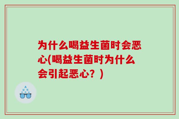 为什么喝益生菌时会恶心(喝益生菌时为什么会引起恶心？)