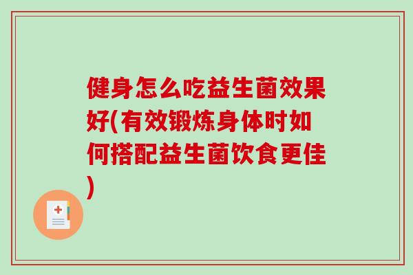 健身怎么吃益生菌效果好(有效锻炼身体时如何搭配益生菌饮食更佳)