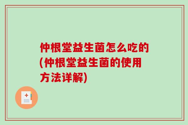 仲根堂益生菌怎么吃的(仲根堂益生菌的使用方法详解)
