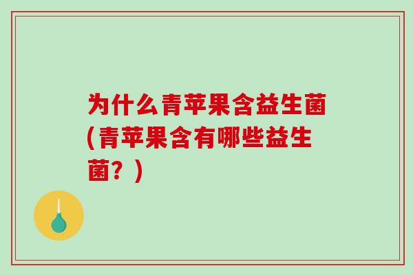 为什么青苹果含益生菌(青苹果含有哪些益生菌？)