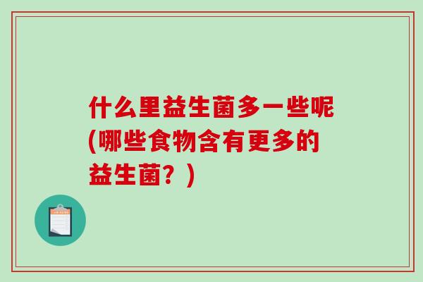 什么里益生菌多一些呢(哪些食物含有更多的益生菌？)