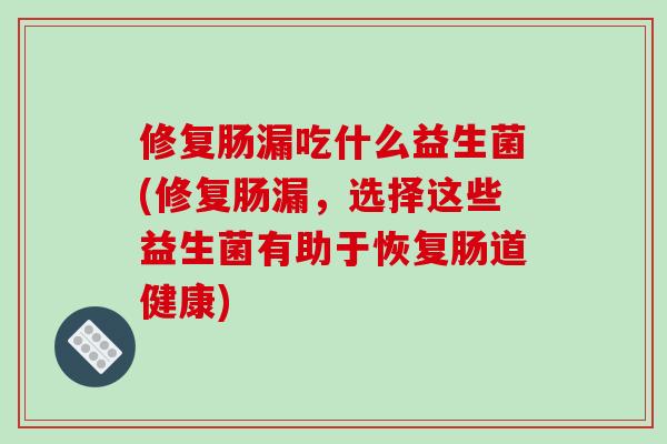 修复肠漏吃什么益生菌(修复肠漏，选择这些益生菌有助于恢复肠道健康)