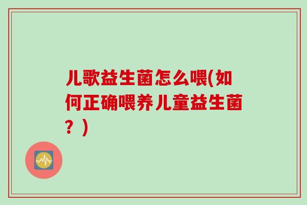 儿歌益生菌怎么喂(如何正确喂养儿童益生菌？)
