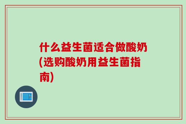什么益生菌适合做酸奶(选购酸奶用益生菌指南)