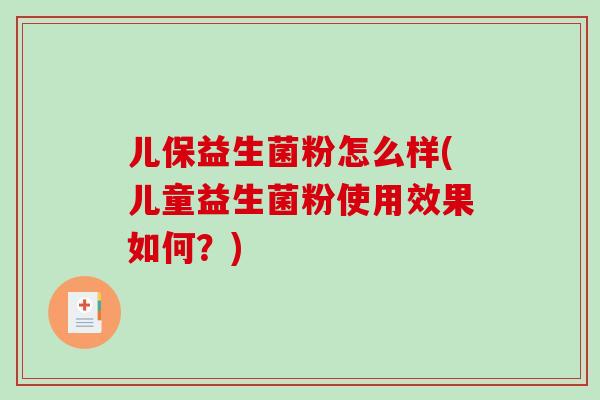 儿保益生菌粉怎么样(儿童益生菌粉使用效果如何？)