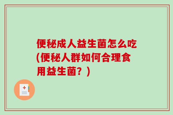 便秘成人益生菌怎么吃(便秘人群如何合理食用益生菌？)