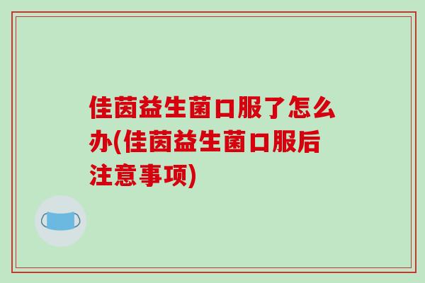 佳茵益生菌口服了怎么办(佳茵益生菌口服后注意事项)