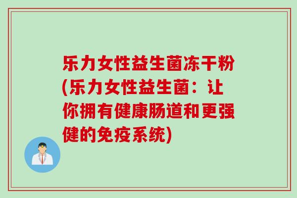 乐力女性益生菌冻干粉(乐力女性益生菌：让你拥有健康肠道和更强健的免疫系统)