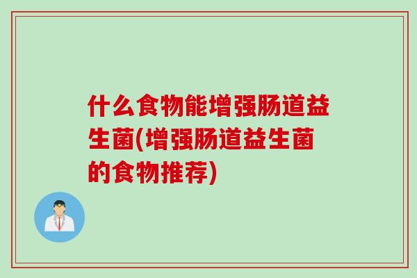 什么食物能增强肠道益生菌(增强肠道益生菌的食物推荐)
