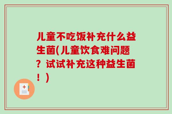 儿童不吃饭补充什么益生菌(儿童饮食难问题？试试补充这种益生菌！)