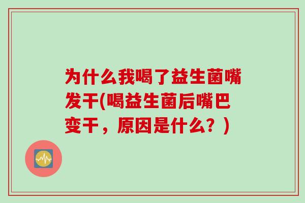 为什么我喝了益生菌嘴发干(喝益生菌后嘴巴变干，原因是什么？)