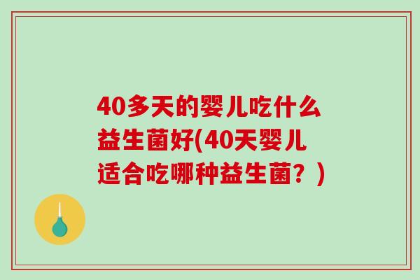 40多天的婴儿吃什么益生菌好(40天婴儿适合吃哪种益生菌？)