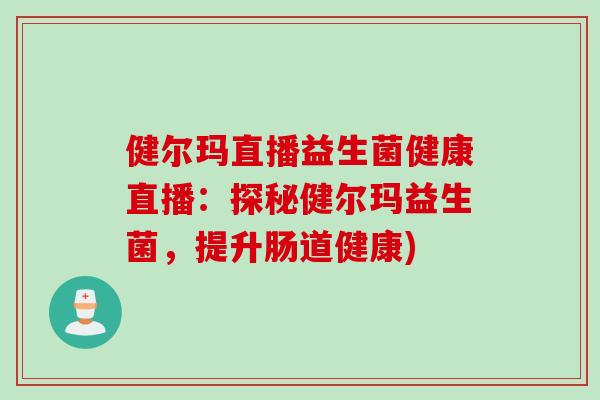 健尔玛直播益生菌健康直播：探秘健尔玛益生菌，提升肠道健康)