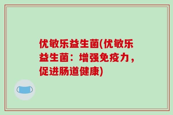 优敏乐益生菌(优敏乐益生菌：增强免疫力，促进肠道健康)