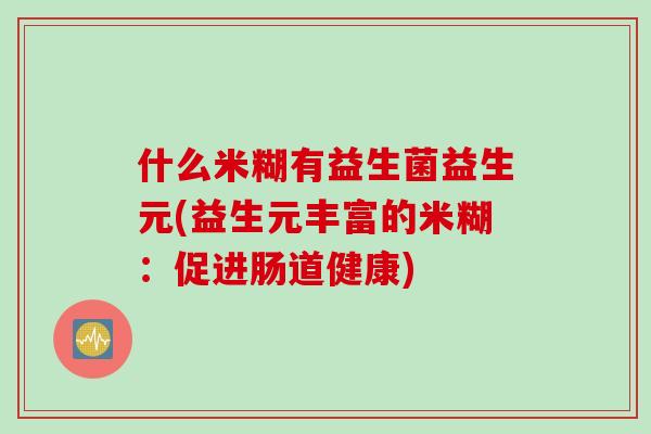 什么米糊有益生菌益生元(益生元丰富的米糊：促进肠道健康)