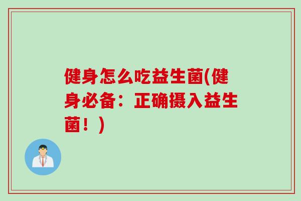 健身怎么吃益生菌(健身必备：正确摄入益生菌！)