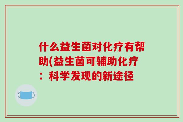 什么益生菌对化疗有帮助(益生菌可辅助化疗：科学发现的新途径