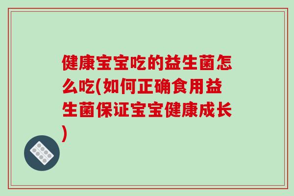 健康宝宝吃的益生菌怎么吃(如何正确食用益生菌保证宝宝健康成长)