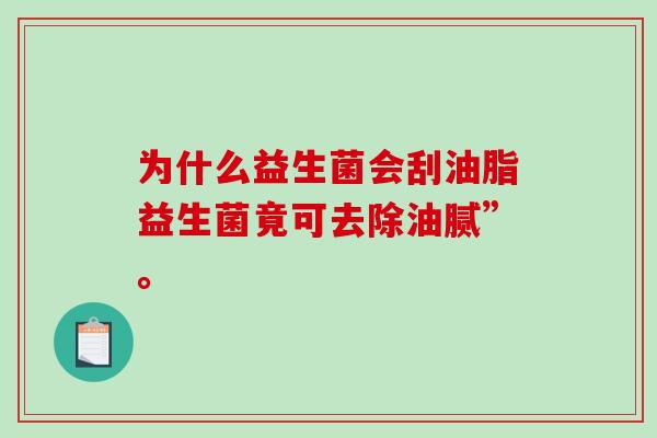 为什么益生菌会刮油脂益生菌竟可去除油腻”。