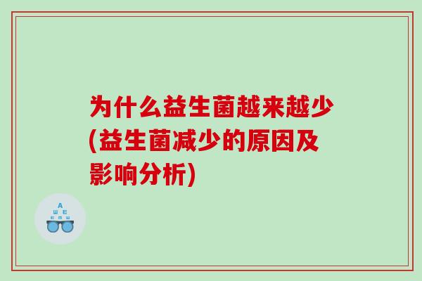 为什么益生菌越来越少(益生菌减少的原因及影响分析)