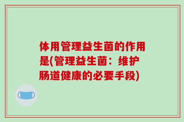 体用管理益生菌的作用是(管理益生菌：维护肠道健康的必要手段)