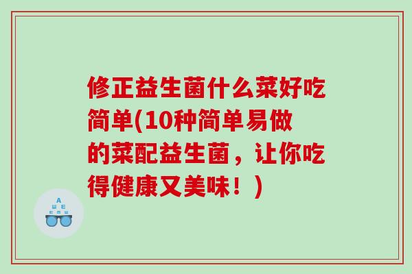 修正益生菌什么菜好吃简单(10种简单易做的菜配益生菌，让你吃得健康又美味！)