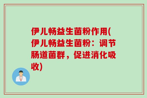 伊儿畅益生菌粉作用(伊儿畅益生菌粉：调节肠道菌群，促进消化吸收)