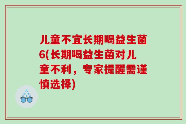 儿童不宜长期喝益生菌6(长期喝益生菌对儿童不利，专家提醒需谨慎选择)