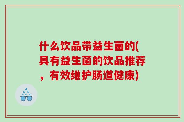 什么饮品带益生菌的(具有益生菌的饮品推荐,有效维护肠道健康) 什么饮品带益生菌的(具有益生菌的饮品推荐,有效维护肠道健康)