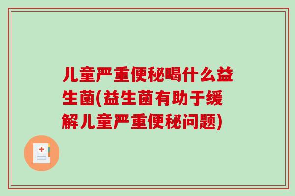 儿童严重便秘喝什么益生菌(益生菌有助于缓解儿童严重便秘问题)