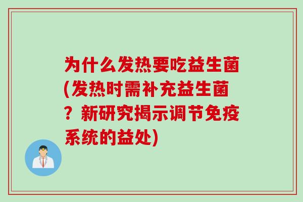 为什么发热要吃益生菌(发热时需补充益生菌？新研究揭示调节免疫系统的益处)