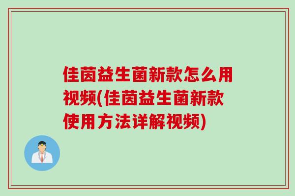 佳茵益生菌新款怎么用视频(佳茵益生菌新款使用方法详解视频)