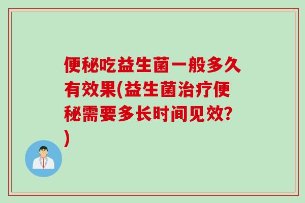 便秘吃益生菌一般多久有效果(益生菌治疗便秘需要多长时间见效？)