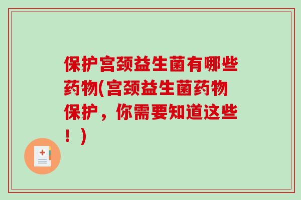 保护宫颈益生菌有哪些药物(宫颈益生菌药物保护，你需要知道这些！)