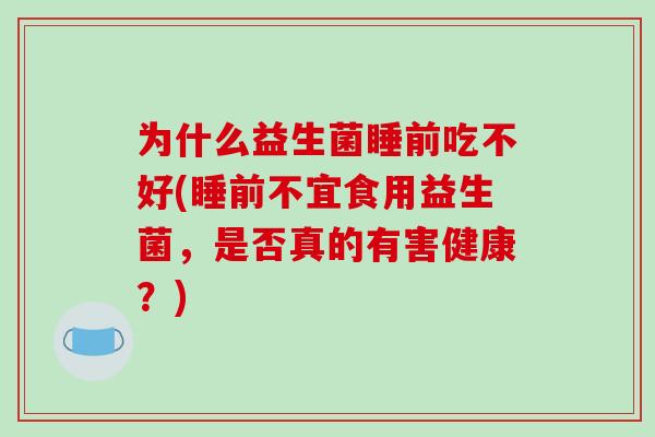 为什么益生菌睡前吃不好(睡前不宜食用益生菌，是否真的有害健康？)